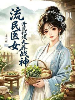 流民医女：开荒把残夫养成战神未删减阅读