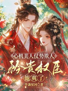 【心机美人仗势欺人，矜贵权臣他爽了】主角(夏月薇李砚新)在线阅读
