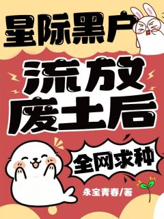 星际黑户流放废土后,全网求种小说百度云完整章节列表免费阅读