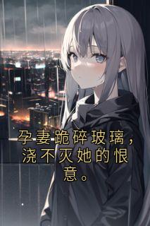 孕妻跪碎玻璃，浇不灭她的恨意。(靳凛邝薇冰冷)最新章节