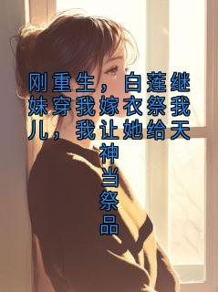 爆款小说刚重生,白莲继妹穿我嫁衣祭我儿,我让她给天神当祭品主角沈决林姨娘林婉儿全文在线完本阅读