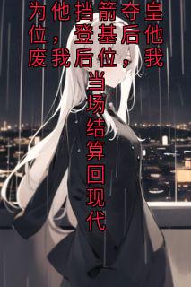 抖音小说为他挡箭夺皇位,登基后他废我后位,我当场结算回现代萧玦周子谦全文txt