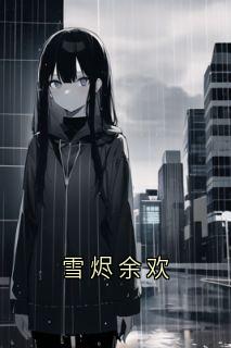 杨小鹏刘媛林舟主角小说雪烬余欢抖音文免费阅读全文