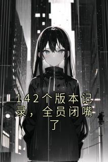 林雅杨念赵佳完整版142个版本记录，全员闭嘴了全文最新阅读