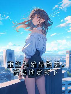 （全本）重生为始皇胞弟，我陪他定天下主角嬴政嬴浩全文目录畅读