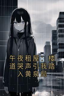 南洲的毛竹 写的小说午夜租屋：楼道哭声引我踏入黄泉局在线阅读