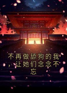 值得熬夜看完的不再做舔狗的我,让她们念念不忘小说阅读