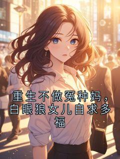 重生不做冤种妈，白眼狼女儿自求多福(晓雅李浩)小说全章节目录阅读