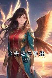 抖音金光散尽不逢君小说章节阅读