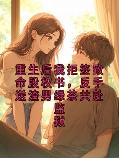独家重生后我拒签致命股权书，反手送渣男绿茶共赴监狱小说-主角顾言江黎全文免费阅读