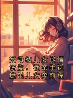 嫡母教儿女谈情说爱，我亲手送庶出儿女奔前程完整版免费阅读，温景珩沈雁回小说大结局在哪看