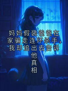 抖音小说妈妈假装爸爸在家骗走连环杀手,我却追出去告诉他真相,主角林栀最后结局小说全文免费