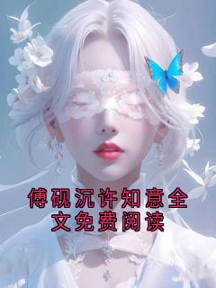 正版小说傅砚沉许知意全文免费阅读傅砚沉许知意在线免费阅读