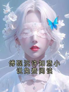 主角傅砚沉许知意的小说作者芋圆芒果粒