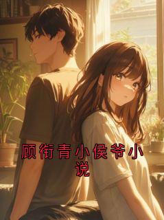 抖音热推小说顾衔青小侯爷小说全文在线阅读