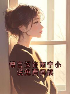 傅言深许雨宁结局是什么 傅言深许雨宁免费阅读全文-暗夜阅读网