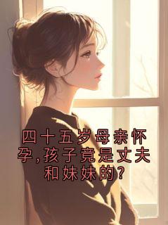 四十五岁母亲怀孕,孩子竟是丈夫和妹妹的?知乎后续免费试读