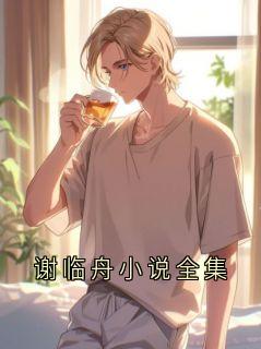 谢临舟小说全集精彩小说-谢临舟小说全集目录阅读