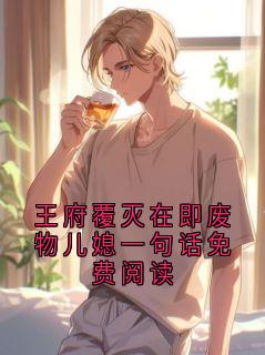 抖音爆款小说王府覆灭在即废物儿媳一句话免费阅读谢临舟谢八免费txt全文阅读