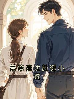 抖音爆款萧策霆沈赴遥小说完整小说（全文阅读）