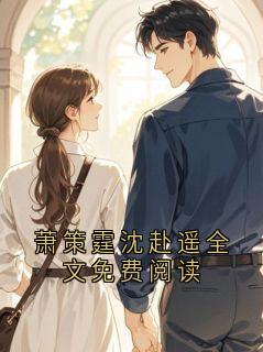 萧策霆沈赴遥全文免费阅读萧策霆沈赴遥小说全章节最新阅读