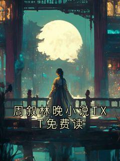 周叙林晚小说TXT免费读周叙林晚全章节完结版在线阅读