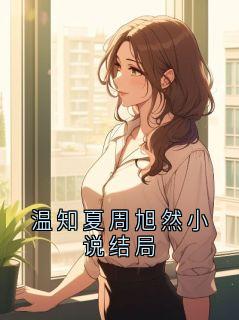 爆款小说温知夏周旭然小说结局在线阅读-赵磊温知夏免费阅读