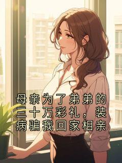 爆款小说母亲为了弟弟的三十万彩礼，装病骗我回家相亲-主角赵磊温知夏在线阅读