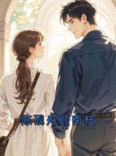 陈砚舟顾南枝无弹窗在线阅读