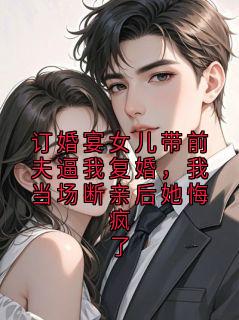 老书虫书荒推荐订婚宴女儿带前夫逼我复婚,我当场断亲后她悔疯了txt小说阅读