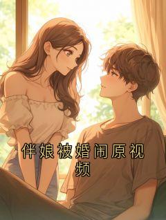 伴娘被婚闹原视频（顾珩沈棠音）精彩小说目录阅读