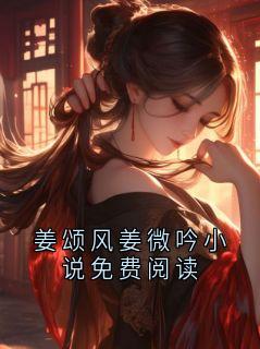 橘一酸的小说姜颂风姜微吟小说免费阅读主角是姜颂风姜微吟