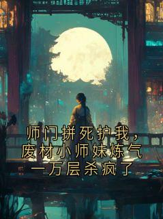 师门拼死护我，废材小师妹炼气一万层杀疯了(谢无锋楚贝贝)最新章节试读