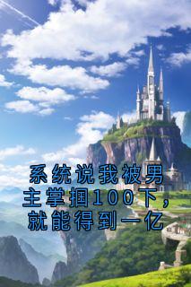 系统说我被男主掌掴100下，就能得到一亿小说免费阅读 陆关周嘴唇秦苏苏大结局完整版