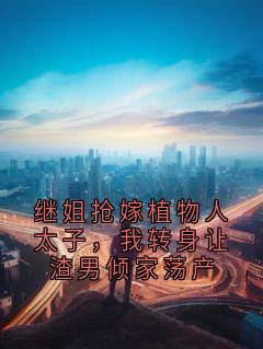 爆款热文林晚月顾景川霍砚辞在线阅读-继姐抢嫁植物人太子,我转身让渣男倾家荡产全章节列表