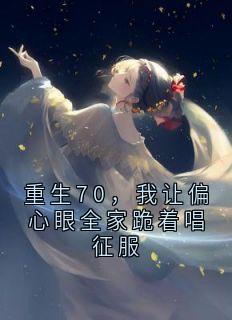 作者初五跳跳跳 写的重生70，我让偏心眼全家跪着唱征服小说大结局全章节阅读