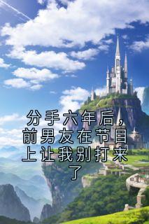 林淮陈屿白主角小说分手六年后，前男友在节目上让我别打来了抖音文免费阅读全文