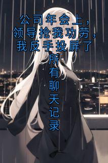 公司年会上，领导抢我功劳，我反手投屏了所有聊天记录最新章节 赵启明林棠全文阅读