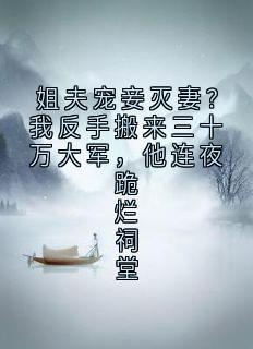 抖音热推小说姐夫宠妾灭妻?我反手搬来三十万大军,他连夜跪烂祠堂全文在线阅读