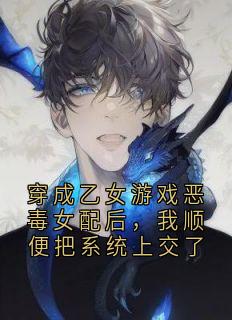 百度贴吧小说穿成乙女游戏恶毒女配后,我顺便把系统上交了,主角管理沈听晚穿书全文免费