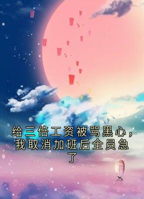 【抖音】给三倍工资被骂黑心,我取消加班后全员急了全文阅读