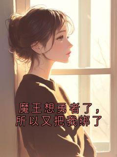 魔王想勇者了,所以又把我绑了小说艾莉娅凯恩大达克斯免费阅读