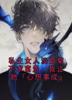 私生女人淡如菊不求富贵,我让她「心想事成」(竹叶糕酒 )最佳创作小说全文在线阅读