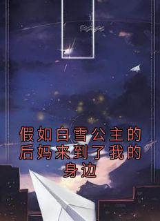假如白雪公主的后妈来到了我的身边最新章节免费阅读byRrrino 无广告小说