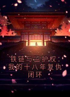 抖音爆款铁链与监护权:我的十八年复仇闭环小说免费阅读