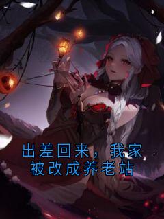 出差回来,我家被改成养老站活动社区一条全章节目录免费阅读