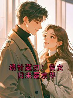 晚八点的咖啡 写的小说绣针藏刃:侯女归来覆京华在线阅读