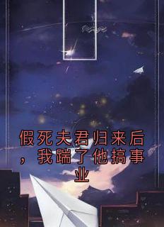 沈清辞萧玦小说哪里可以看 小说假死夫君归来后,我踹了他搞事业全文免费阅读