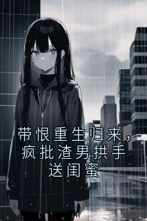 带恨重生归来，疯批渣男拱手送闺蜜快手热推宋临川顾北城苏锦免费阅读