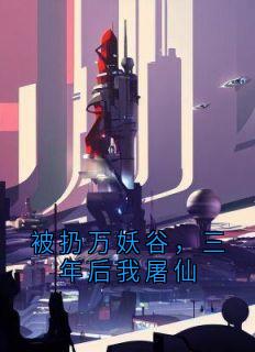 被扔万妖谷,三年后我屠仙萧衍穷奇凤清瑶全章节目录免费阅读